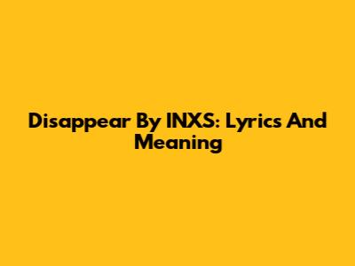 Disappear By INXS: Lyrics And Meaning