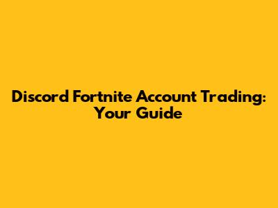 Discord Fortnite Account Trading: Your Guide