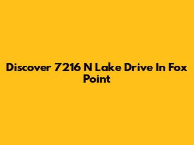 Discover 7216 N Lake Drive In Fox Point