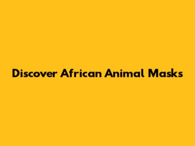 Discover African Animal Masks
