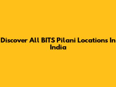 Discover All BITS Pilani Locations In India