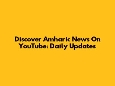 Discover Amharic News On YouTube: Daily Updates