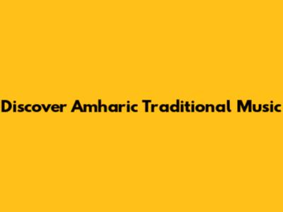 Discover Amharic Traditional Music