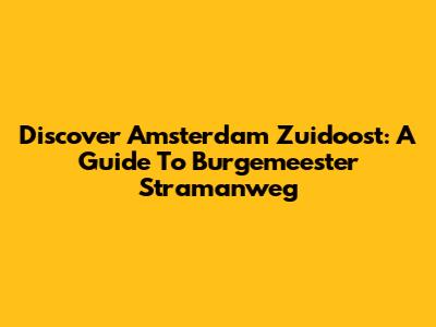 Discover Amsterdam Zuidoost: A Guide To Burgemeester Stramanweg