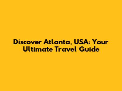 Discover Atlanta, USA: Your Ultimate Travel Guide