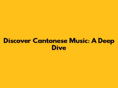 Discover Cantonese Music: A Deep Dive