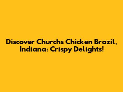 Discover Church's Chicken Brazil, Indiana: Crispy Delights!