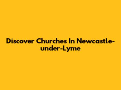 Discover Churches In Newcastle-under-Lyme