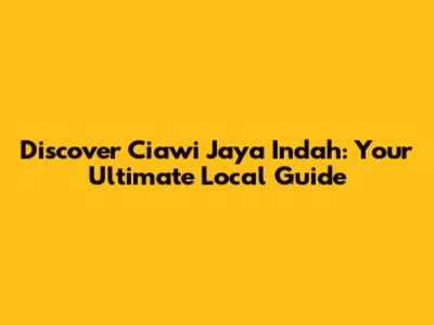 Discover Ciawi Jaya Indah: Your Ultimate Local Guide