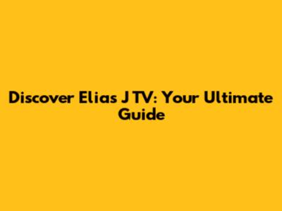 Discover Elias J TV: Your Ultimate Guide