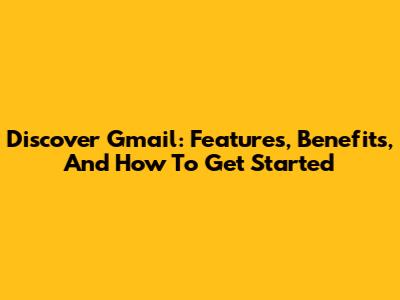 Discover Gmail: Features, Benefits, And How To Get Started