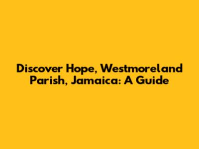 Discover Hope, Westmoreland Parish, Jamaica: A Guide