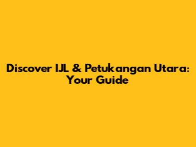 Discover IJL & Petukangan Utara: Your Guide