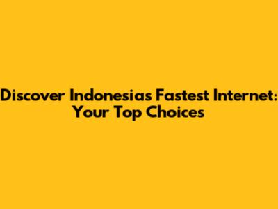 Discover Indonesia's Fastest Internet: Your Top Choices