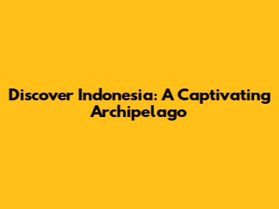 Discover Indonesia: A Captivating Archipelago