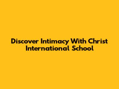 Discover Intimacy With Christ International School