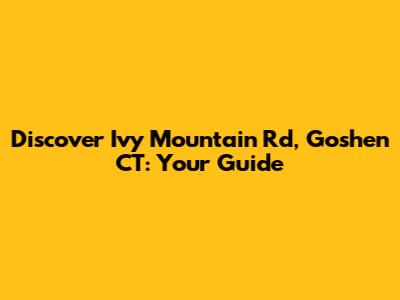 Discover Ivy Mountain Rd, Goshen CT: Your Guide