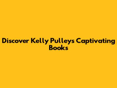 Discover Kelly Pulley's Captivating Books