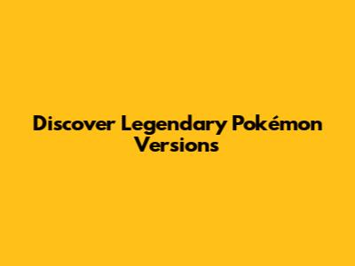 Discover Legendary Pokémon Versions