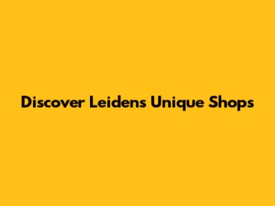 Discover Leiden's Unique Shops