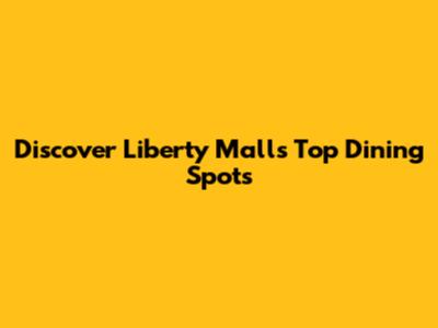 Discover Liberty Mall's Top Dining Spots