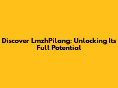 Discover LmzhPilang: Unlocking Its Full Potential