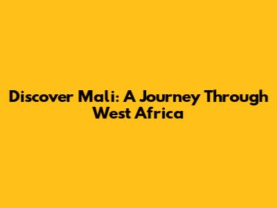 Discover Mali: A Journey Through West Africa