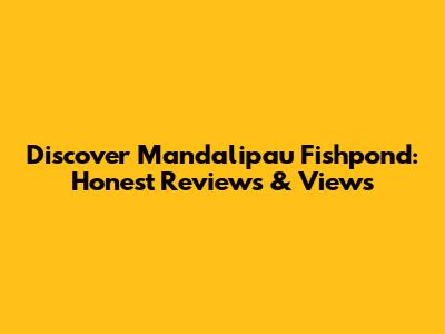 Discover Mandalipau Fishpond: Honest Reviews & Views