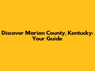 Discover Marion County, Kentucky: Your Guide
