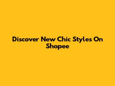 Discover New Chic Styles On Shopee