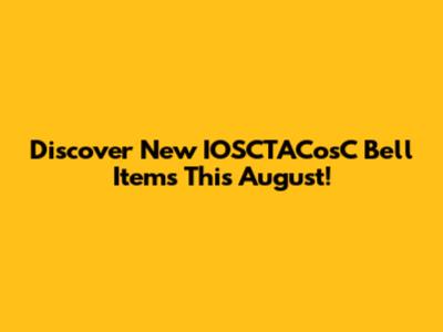Discover New IOSCTACosC Bell Items This August!