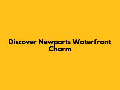 Discover Newport's Waterfront Charm