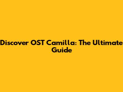 Discover OST Camilla: The Ultimate Guide