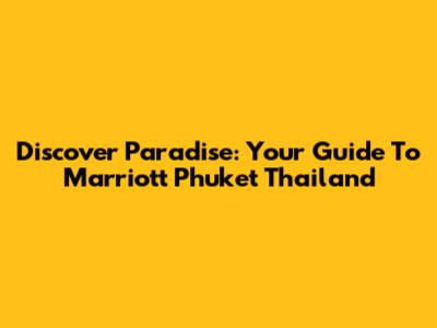 Discover Paradise: Your Guide To Marriott Phuket Thailand