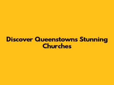 Discover Queenstown's Stunning Churches