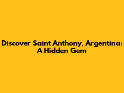 Discover Saint Anthony, Argentina: A Hidden Gem