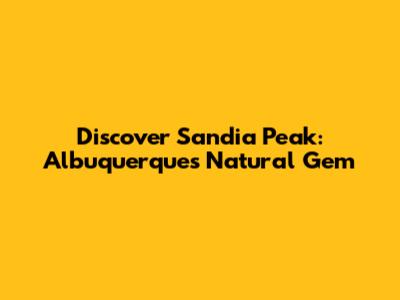 Discover Sandia Peak: Albuquerque's Natural Gem