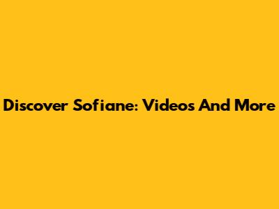 Discover Sofiane: Videos And More