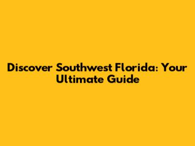 Discover Southwest Florida: Your Ultimate Guide