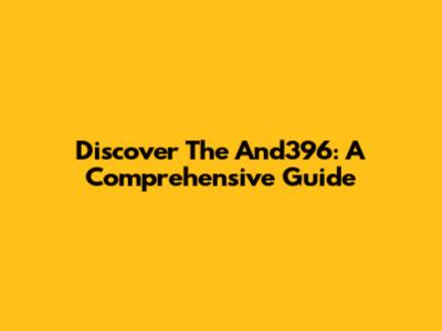 Discover The And396: A Comprehensive Guide
