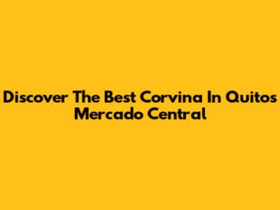 Discover The Best Corvina In Quito's Mercado Central