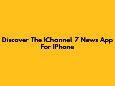 Discover The IChannel 7 News App For IPhone