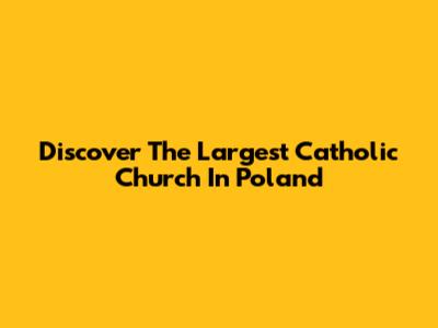 Discover The Largest Catholic Church In Poland
