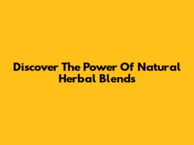 Discover The Power Of Natural Herbal Blends