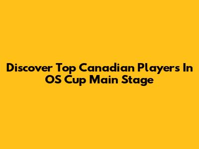 Discover Top Canadian Players In OS Cup Main Stage