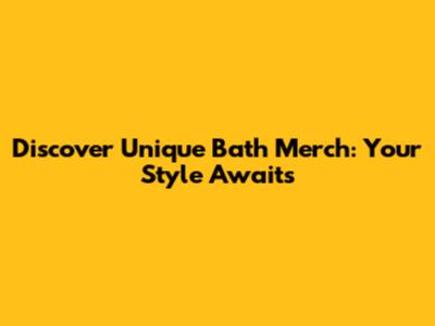 Discover Unique Bath Merch: Your Style Awaits