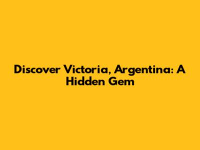 Discover Victoria, Argentina: A Hidden Gem