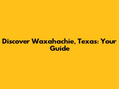 Discover Waxahachie, Texas: Your Guide