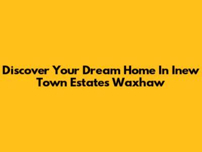 Discover Your Dream Home In Inew Town Estates Waxhaw