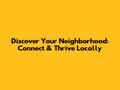 Discover Your Neighborhood: Connect & Thrive Locally